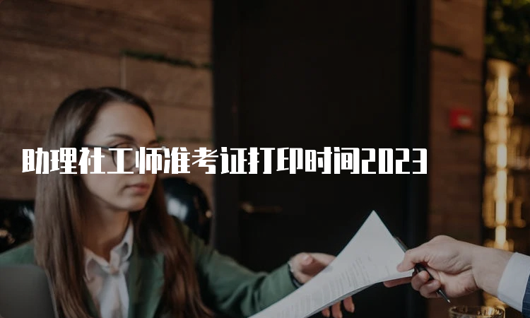 助理社工师准考证打印时间2023