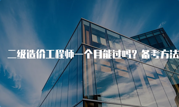 二级造价工程师一个月能过吗？备考方法及技巧