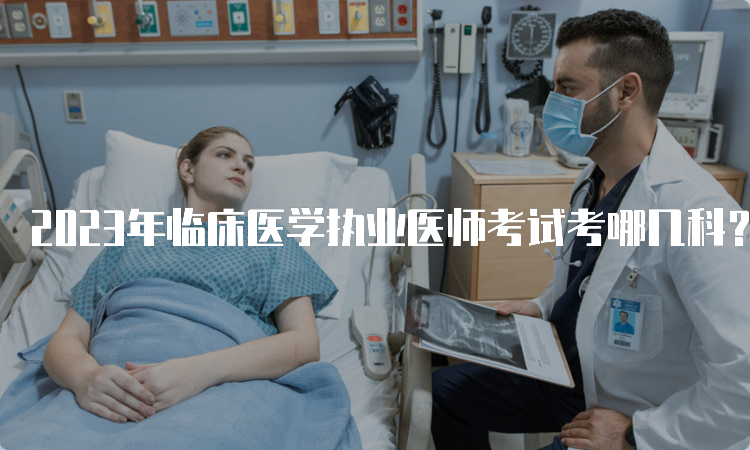 2023年临床医学执业医师考试考哪几科？