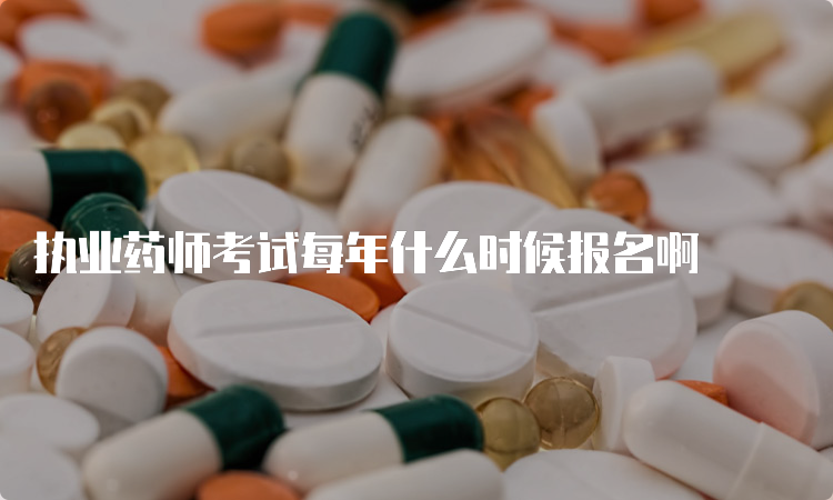 执业药师考试每年什么时候报名啊