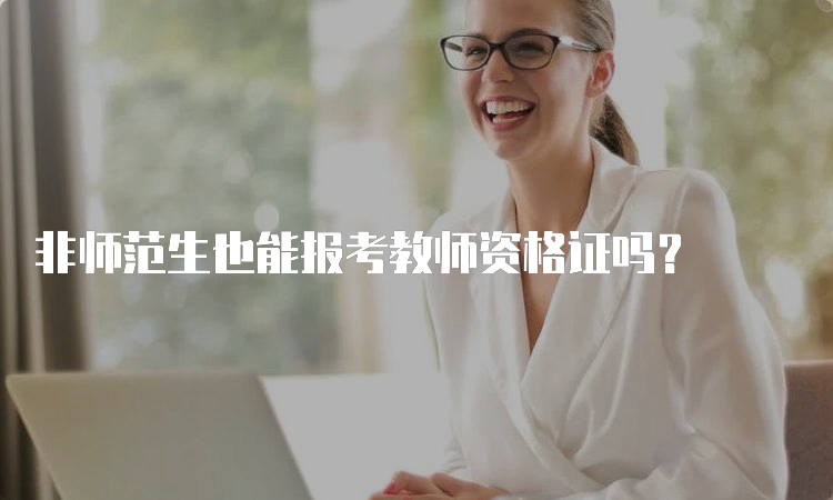 非师范生也能报考教师资格证吗？