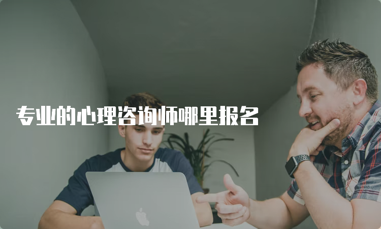 专业的心理咨询师哪里报名