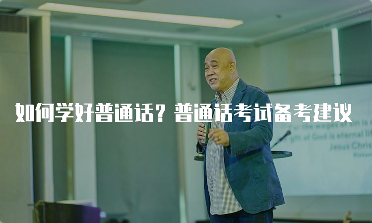 如何学好普通话？普通话考试备考建议