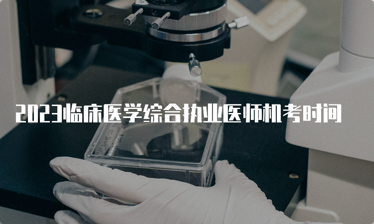 2023临床医学综合执业医师机考时间