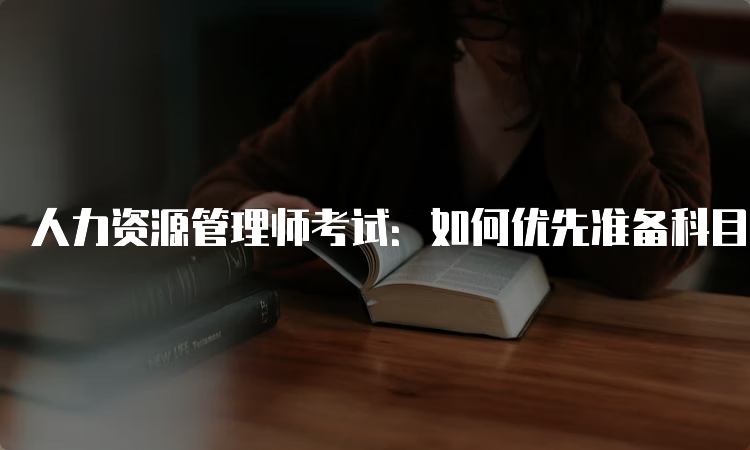 人力资源管理师考试：如何优先准备科目