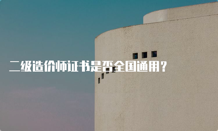 二级造价师证书是否全国通用？