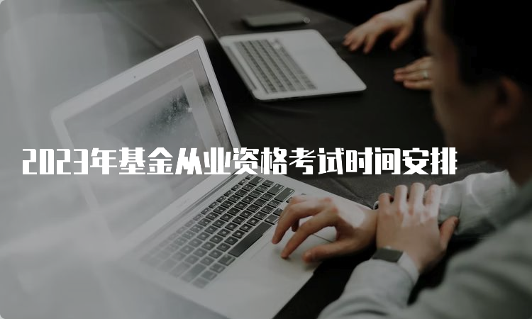 2023年基金从业资格考试时间安排