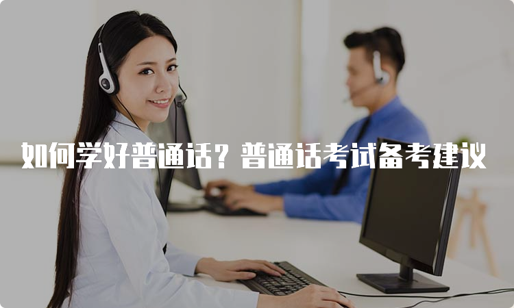 如何学好普通话？普通话考试备考建议