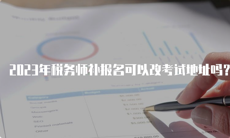 2023年税务师补报名可以改考试地址吗？