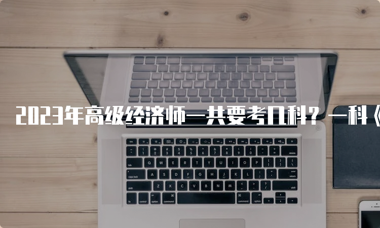 2023年高级经济师一共要考几科？一科《高级经济实务》