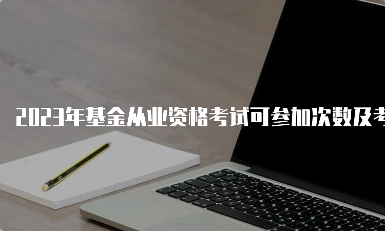 2023年基金从业资格考试可参加次数及考试安排