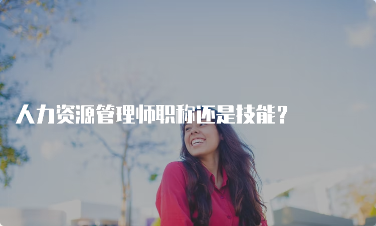 人力资源管理师职称还是技能？