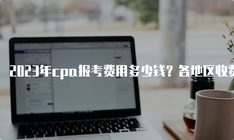 2023年cpa报考费用多少钱？各地区收费标准汇总