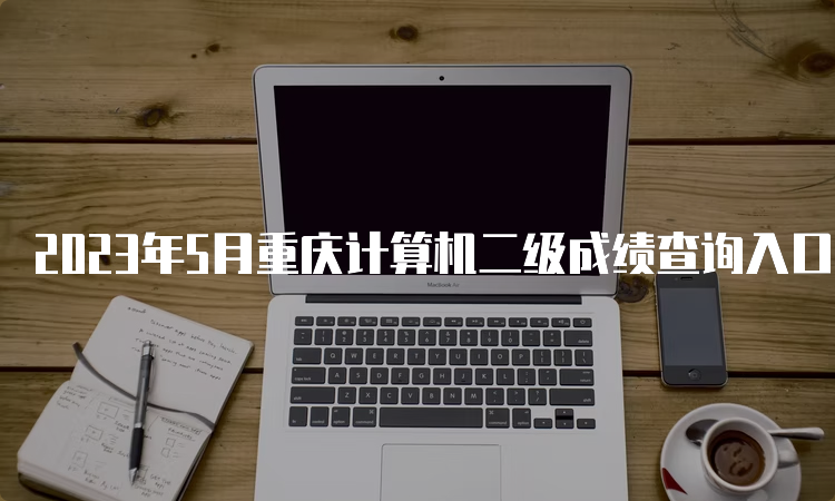 2023年5月重庆计算机二级成绩查询入口