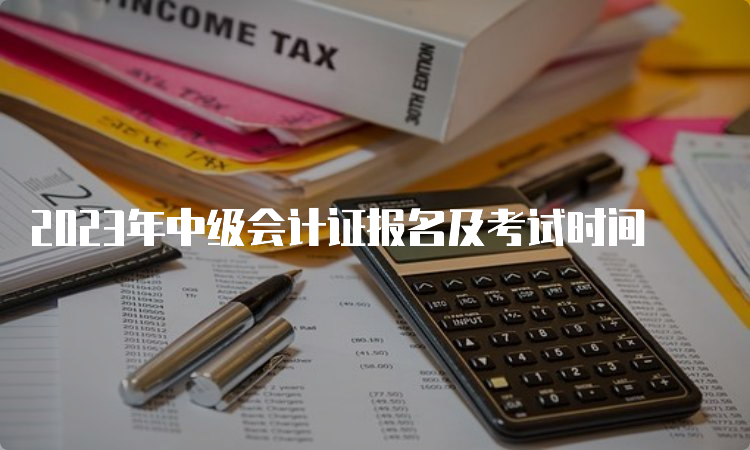 2023年中级会计证报名及考试时间