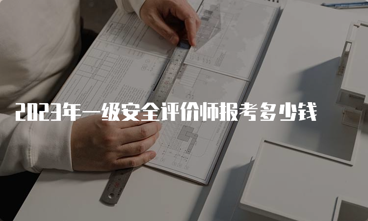 2023年一级安全评价师报考多少钱