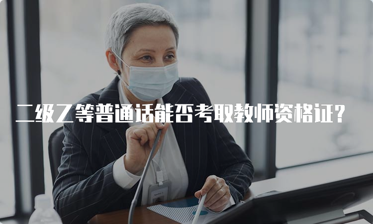 二级乙等普通话能否考取教师资格证？