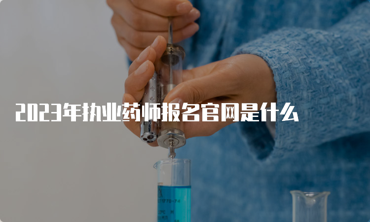 2023年执业药师报名官网是什么