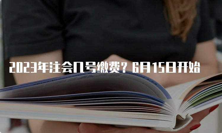 2023年注会几号缴费？6月15日开始