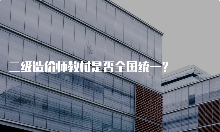 二级造价师教材是否全国统一？