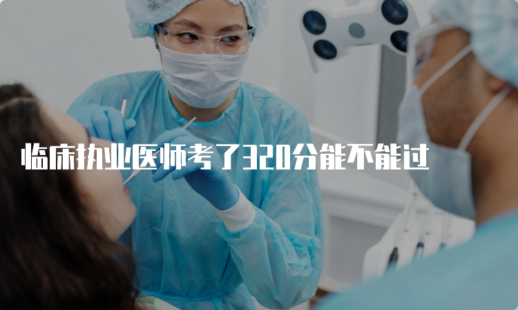 临床执业医师考了320分能不能过