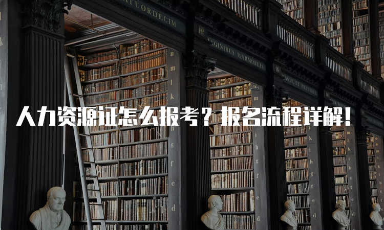 人力资源证怎么报考？报名流程详解！