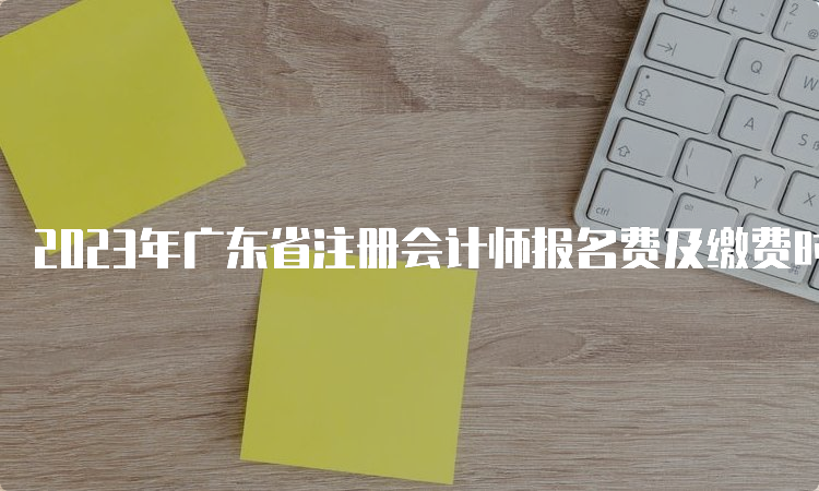 2023年广东省注册会计师报名费及缴费时间