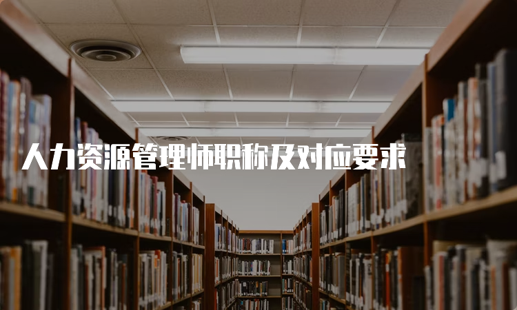 人力资源管理师职称及对应要求