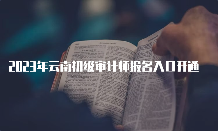 2023年云南初级审计师报名入口开通