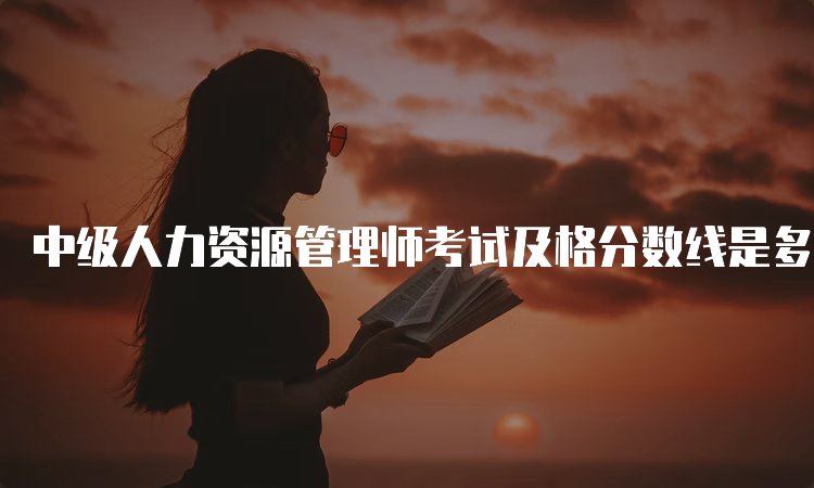 中级人力资源管理师考试及格分数线是多少？