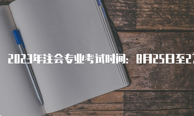 2023年注会专业考试时间：8月25日至27日