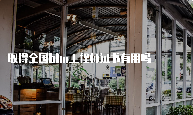 取得全国bim工程师证书有用吗