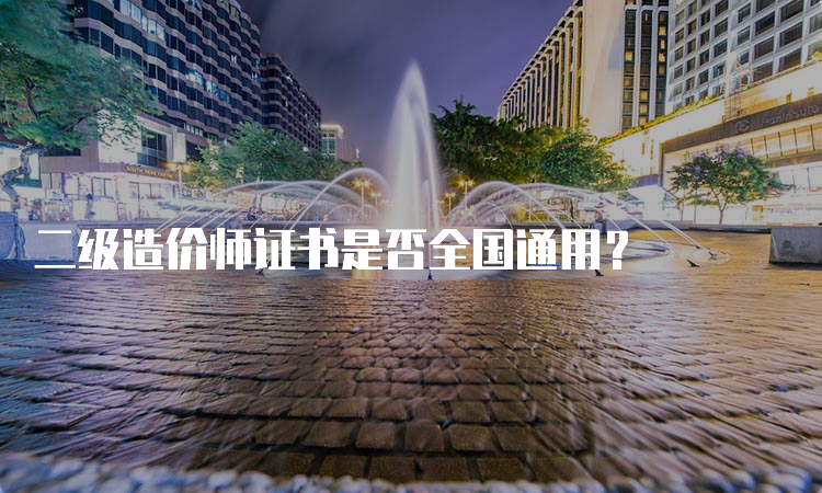 二级造价师证书是否全国通用？