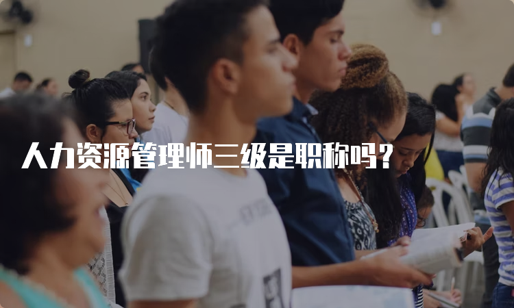 人力资源管理师三级是职称吗？