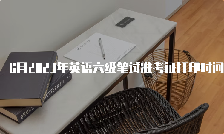 6月2023年英语六级笔试准考证打印时间云南