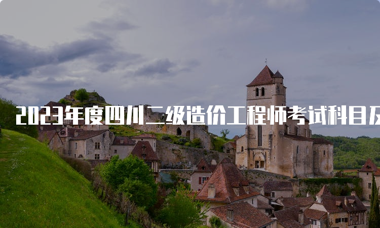 2023年度四川二级造价工程师考试科目及相关教材介绍