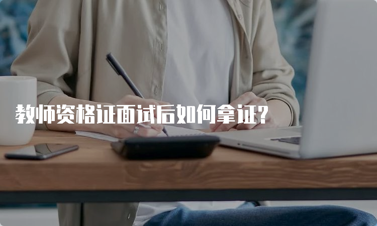 教师资格证面试后如何拿证？