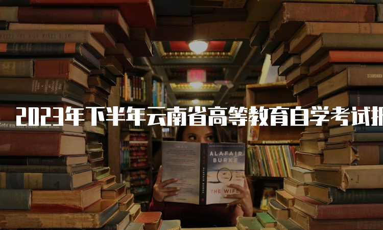 2023年下半年云南省高等教育自学考试报名时间