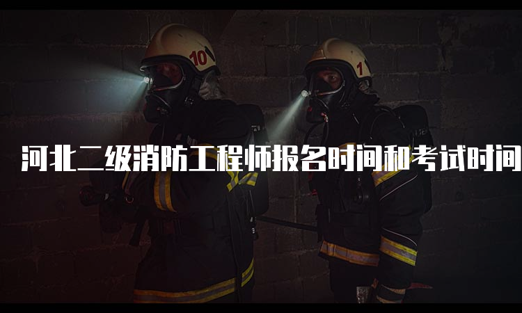 河北二级消防工程师报名时间和考试时间