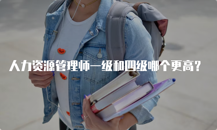 人力资源管理师一级和四级哪个更高？