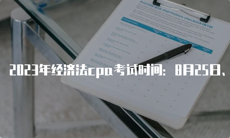 2023年经济法cpa考试时间：8月25日、27日