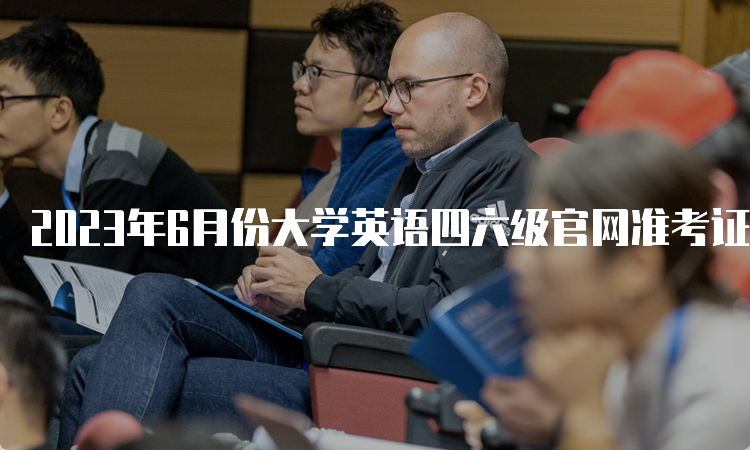 2023年6月份大学英语四六级官网准考证打印入口