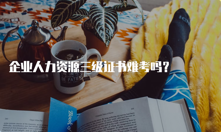 企业人力资源三级证书难考吗？