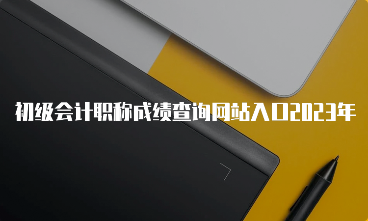 初级会计职称成绩查询网站入口2023年