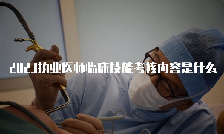 2023执业医师临床技能考核内容是什么