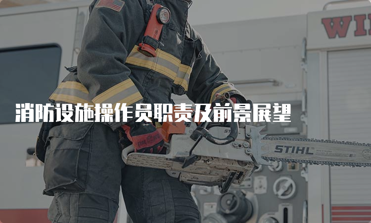 消防设施操作员职责及前景展望