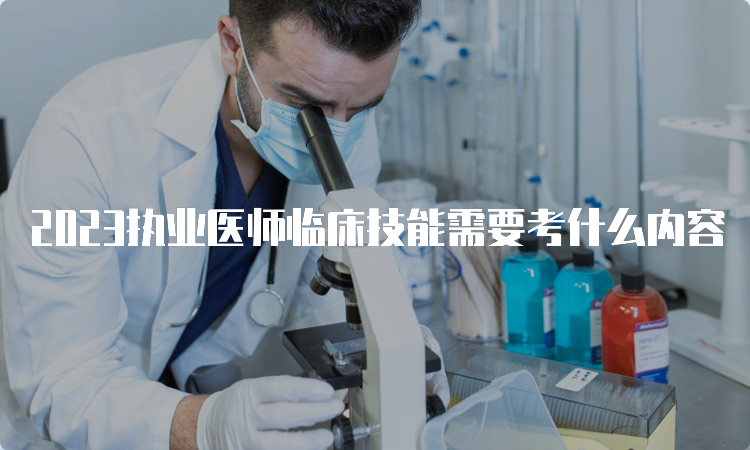 2023执业医师临床技能需要考什么内容