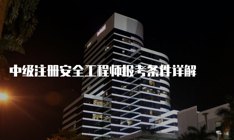 中级注册安全工程师报考条件详解