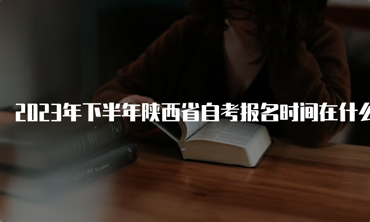 2023年下半年陕西省自考报名时间在什么时候？9月5日