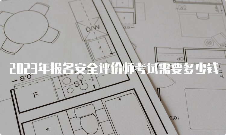 2023年报名安全评价师考试需要多少钱